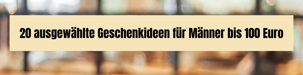 Weihnachten 20 ausgewählte Geschenkideen für Männer bis 100 Euro